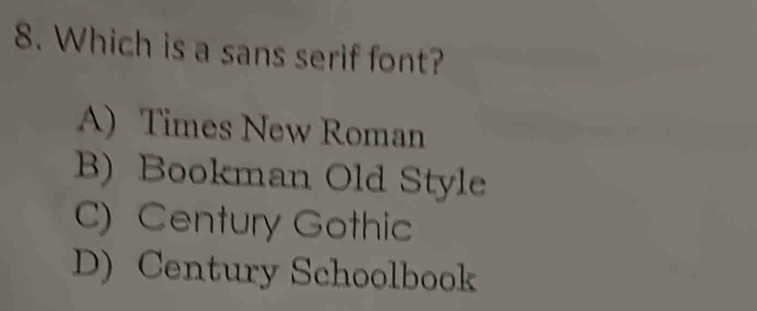 Which is a sans serif font?
A) Times New Roman
B) Bookman Old Style
C) Century Gothic
D) Century Schoolbook