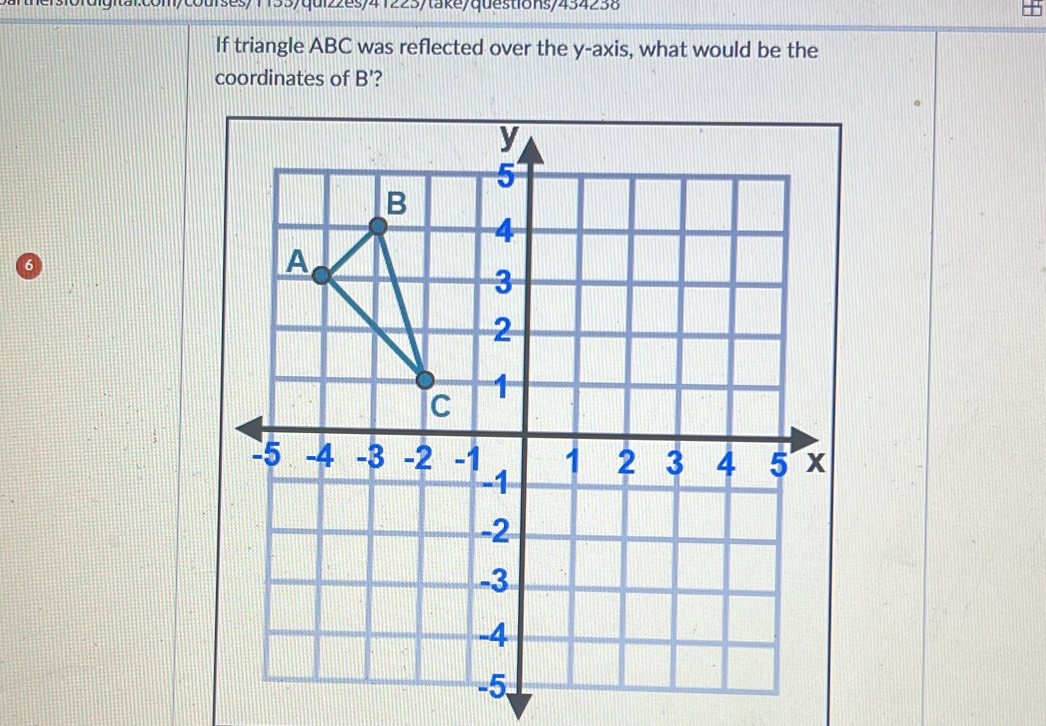 urses/1133/quiz2es/41223/take/questions/434238 
If triangle ABC was reflected over the y -ax is, what would be the 
coordinates of B'? 
6