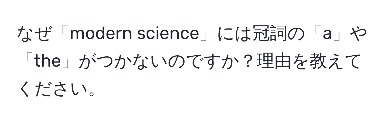 なぜ「modern science」には冠詞の「a」や「the」がつかないのですか？理由を教えてください。