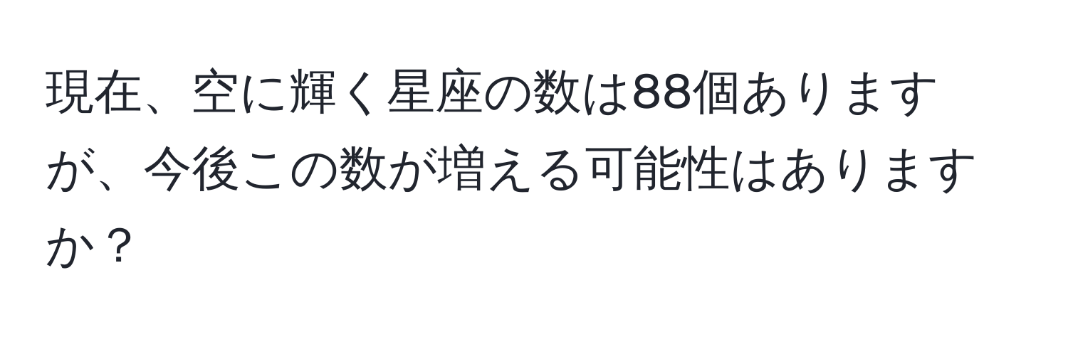 現在、空に輝く星座の数は88個ありますが、今後この数が増える可能性はありますか？