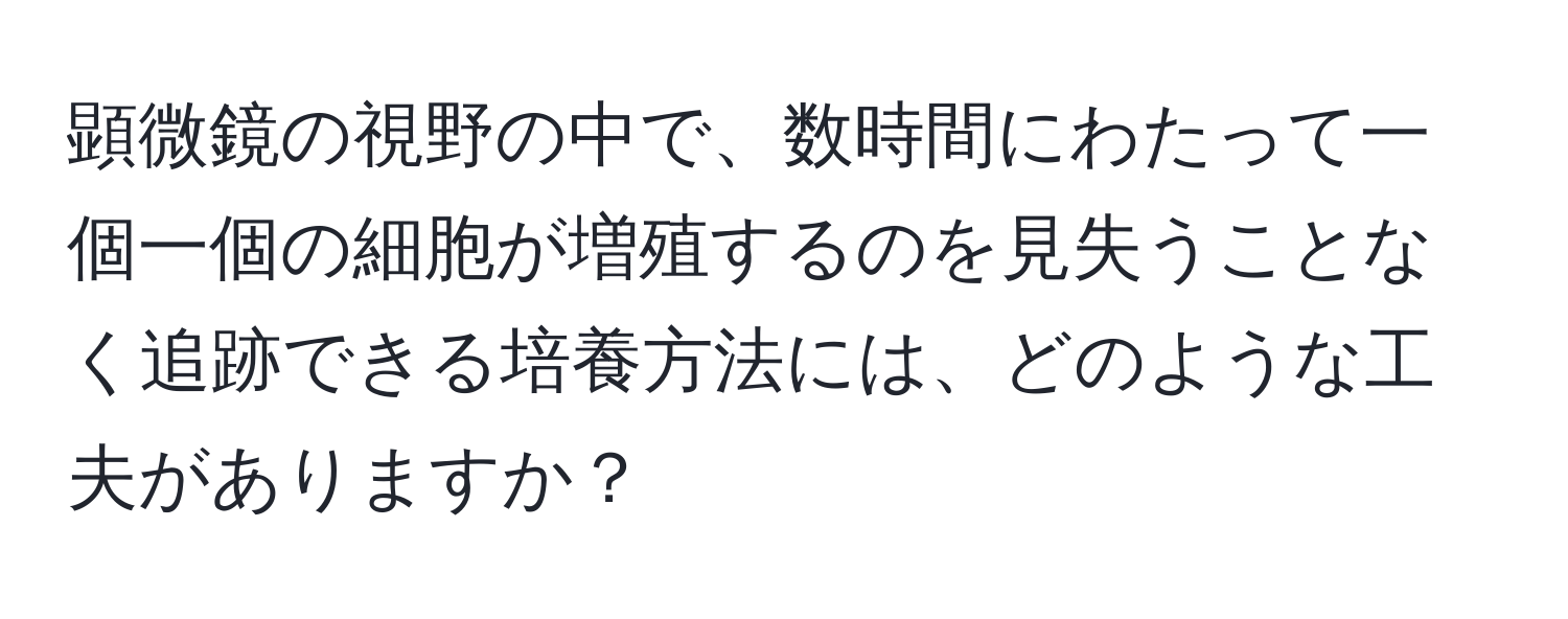 顕微鏡の視野の中で、数時間にわたって一個一個の細胞が増殖するのを見失うことなく追跡できる培養方法には、どのような工夫がありますか？