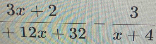  (3x+2)/+12x+32 - 3/x+4 