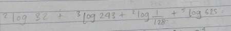 2log 32+3log 243+2log  1/128 +5log 625=