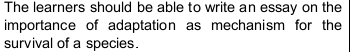The learners should be able to write an essay on the 
importance of adaptation as mechanism for the 
survival of a species.