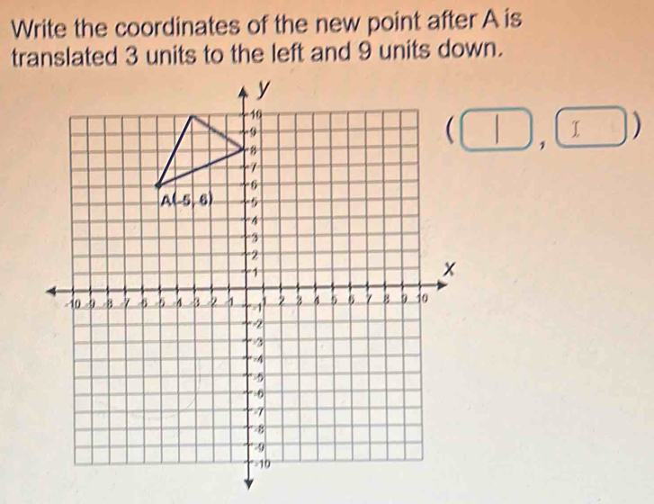 Write the coordinates of the new point after A is
translated 3 units to the left and 9 units down.
T 1 )