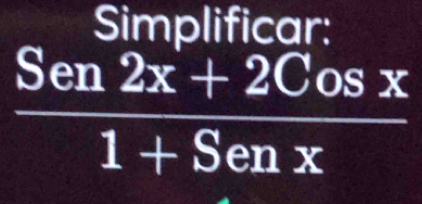 Simplificar:
 (Sen2x+2Cosx)/1+Senx 