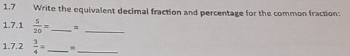 1.7 Write the equivalent decimal fraction and percentage for the common fraction: 
1.7.1  5/20 = _ =_ 
1.7.2  3/4 = _ =_