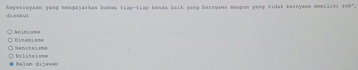 Kepercayaan yang mengajarkan bahwa tiap-tiap benda baik yang bernyawa maupun yang tidak bernyawa memiliki roh”,
disebut
Animisme
Dinamisme
Henoteisme
Politeisme
Belum dijawab