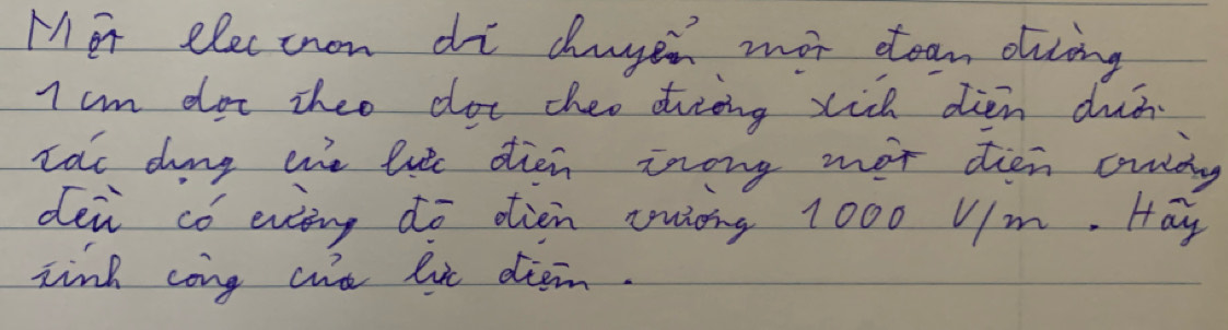 Mor eleccnon di chages mot ctean ding 
I cm dor theo dot cheo dirding xich dien duá 
tat dong the lutc dien znong mot dien crndy 
dei có evng do oien cwing 1000 Vm. Hay 
tink cong ct lie diem.