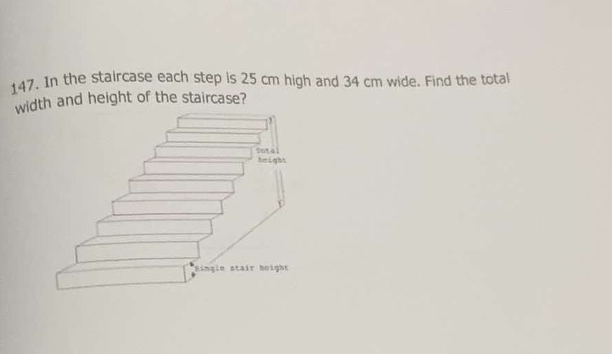 In the staircase each step is 25 cm high and 34 cm wide. Find the total 
wih and height of the staircase?