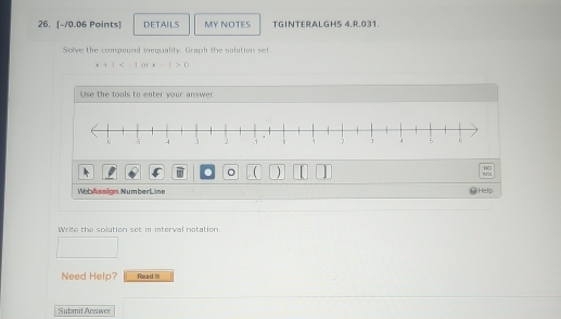 DETAILS MY NOTES TGINTERALGH5 4.R.031. 
Solve the compound inequality. Graph the solution set
x+1 ar x-1>0
Use the tools to enter your answer 
HO 
。 ) 5.24 
WebAssign. Number Line Help 
Write the solution set in interval notation. 
Need Help? Roe ad It 
Submit Answer