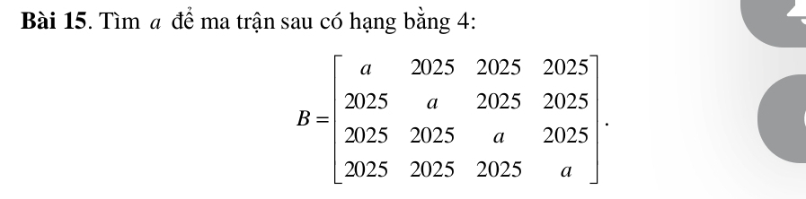 Tìm a để ma trận sau có hạng bằng 4:
B=beginbmatrix a&2025&2025 2025&a&2025&2025 2025&2025&a&2025 2025&2025&2025&aendbmatrix.