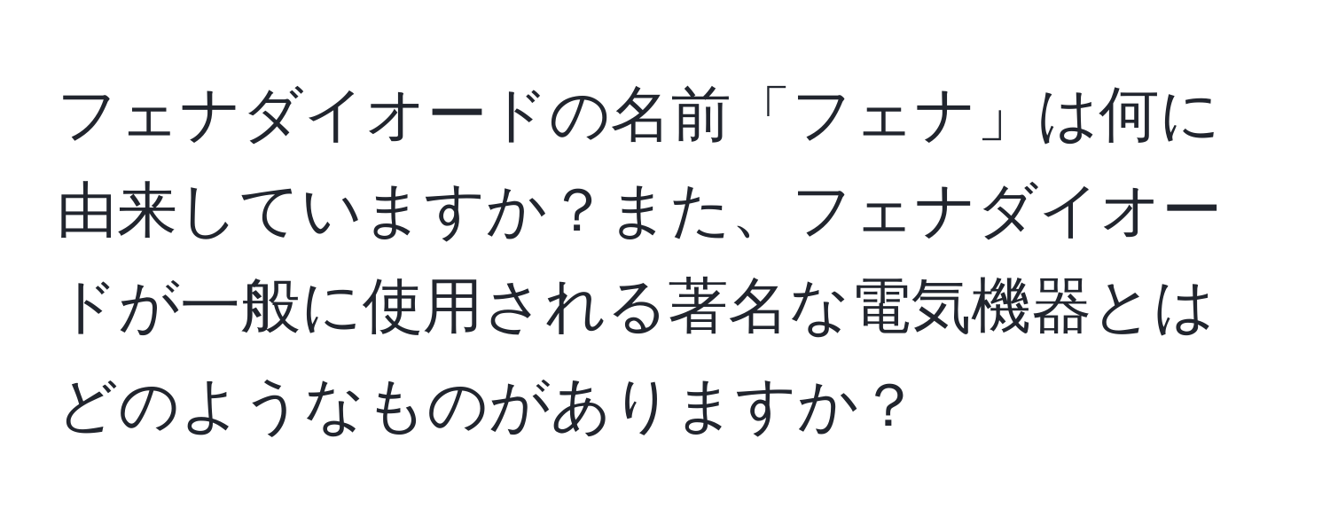 フェナダイオードの名前「フェナ」は何に由来していますか？また、フェナダイオードが一般に使用される著名な電気機器とはどのようなものがありますか？