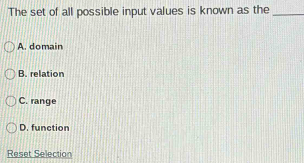 The set of all possible input values is known as the_
A. domain
B. relation
C. range
D. function
Reset Selection