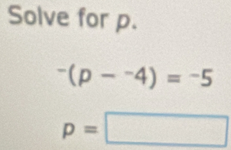 Solve for p.
^-(p-^-4)=^-5
p=□