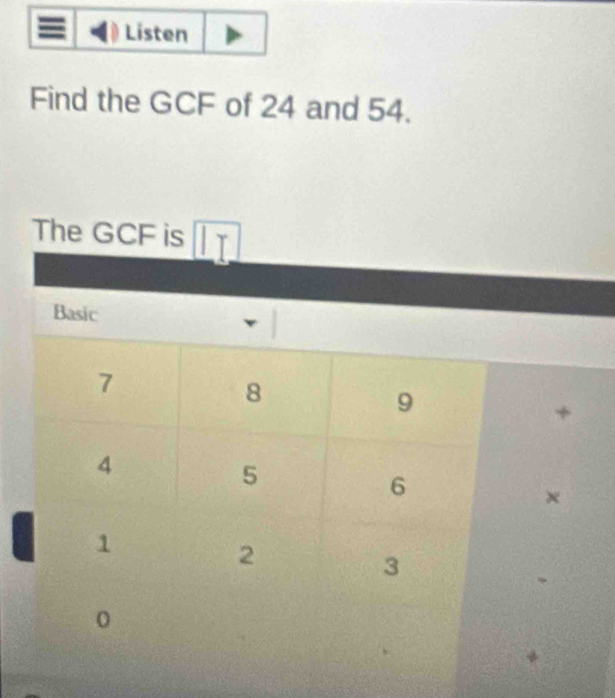 Listen 
Find the GCF of 24 and 54. 
The GCF is