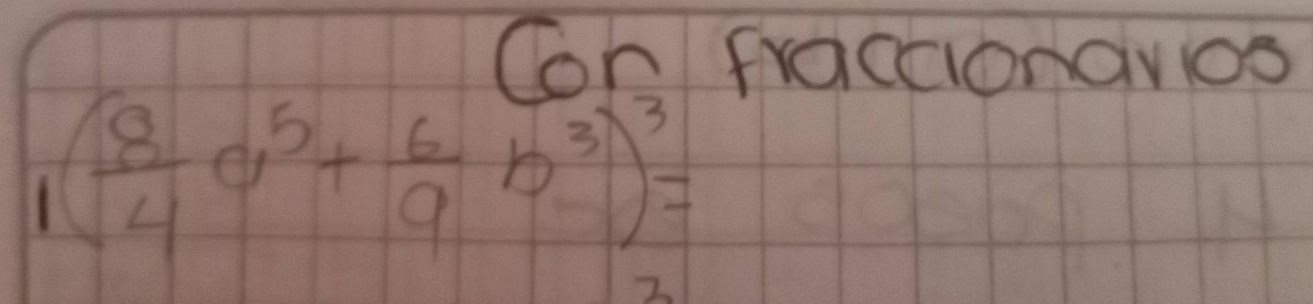 Con fractionavios
1( 8/4 a^5+ 6/9 b^3)^3=