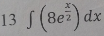 13 ∈t (8e^(frac x)2)dx