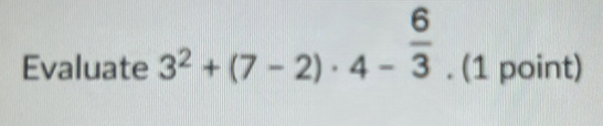 Evaluate 3^2+(7-2)· 4- 6/3 . (1 point)