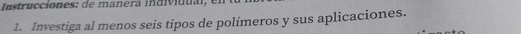 Instrucciones: de manera individual, en 
1. Investiga al menos seis tipos de polímeros y sus aplicaciones.