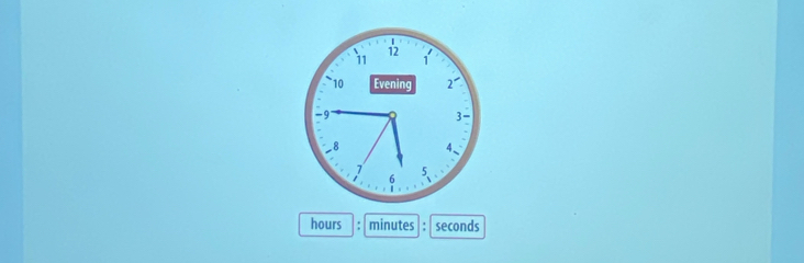 12 
11 1
10 Evening 2
-9
3
8
7
t 6
hours minutes seconds