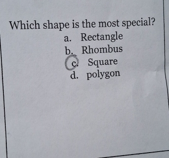 Which shape is the most special?
a. Rectangle
b. Rhombus
c. Square
d. polygon