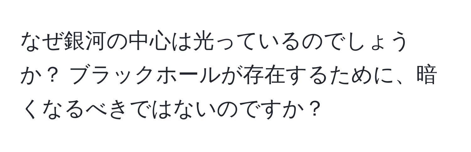 なぜ銀河の中心は光っているのでしょうか？ ブラックホールが存在するために、暗くなるべきではないのですか？