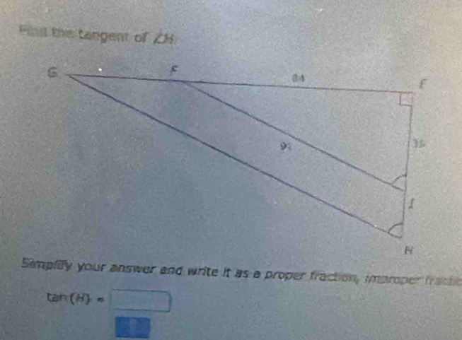 Piul the tangent of ZH 
Simpfify your answer and write it as a proper fraction, improper fractic
tan (H)=□