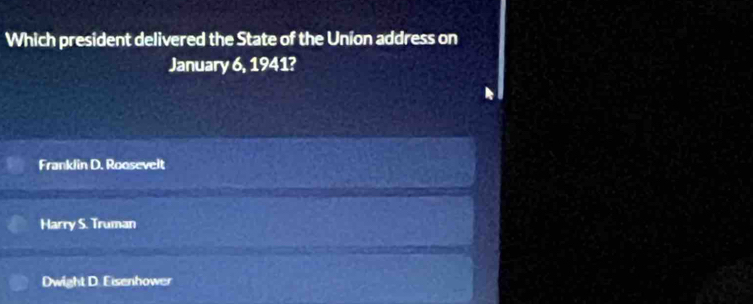 Which president delivered the State of the Union address on
January 6, 1941?
Franklin D. Roosevelt
Harry S. Truman
Dwight D. Eisenhower