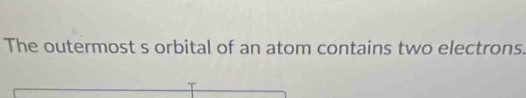 The outermost s orbital of an atom contains two electrons.