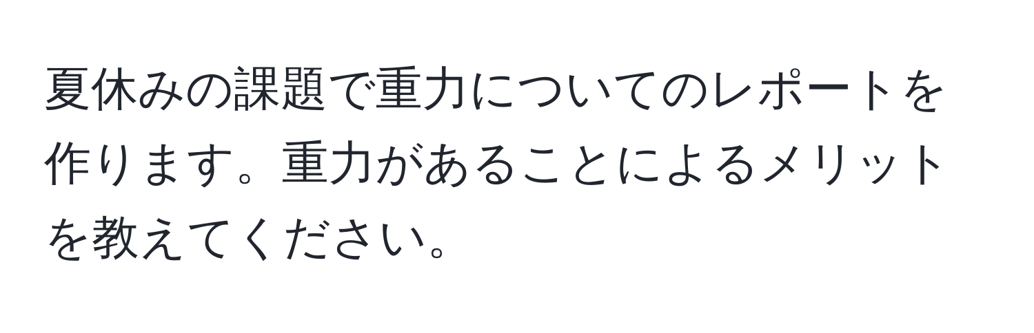 夏休みの課題で重力についてのレポートを作ります。重力があることによるメリットを教えてください。