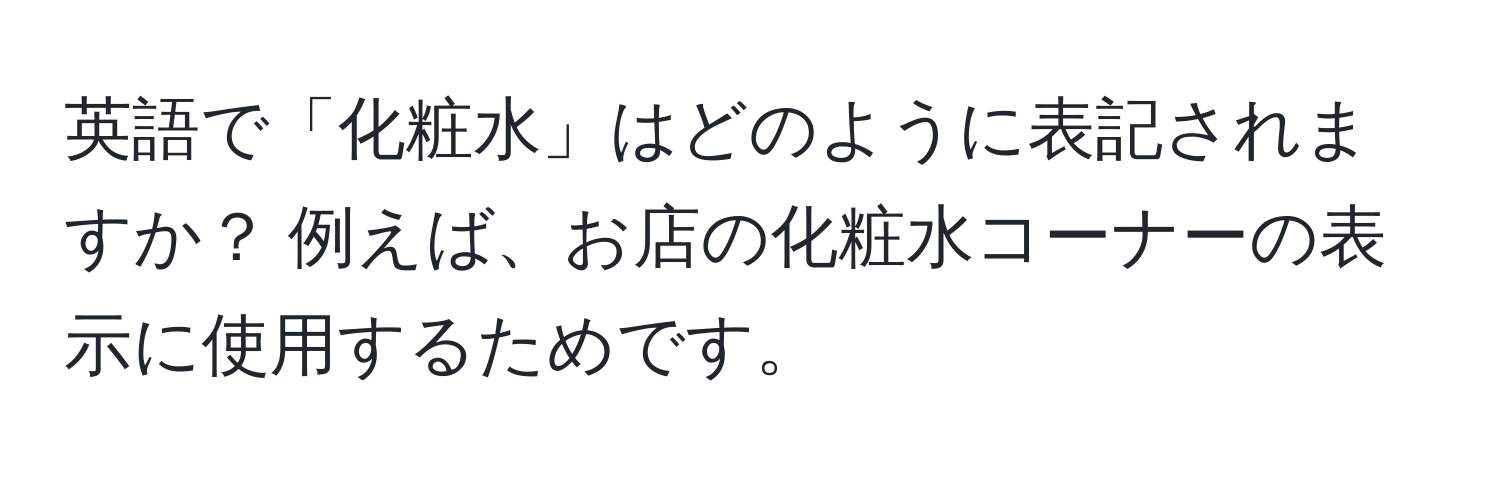 英語で「化粧水」はどのように表記されますか？ 例えば、お店の化粧水コーナーの表示に使用するためです。