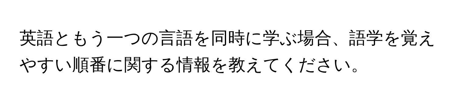 英語ともう一つの言語を同時に学ぶ場合、語学を覚えやすい順番に関する情報を教えてください。