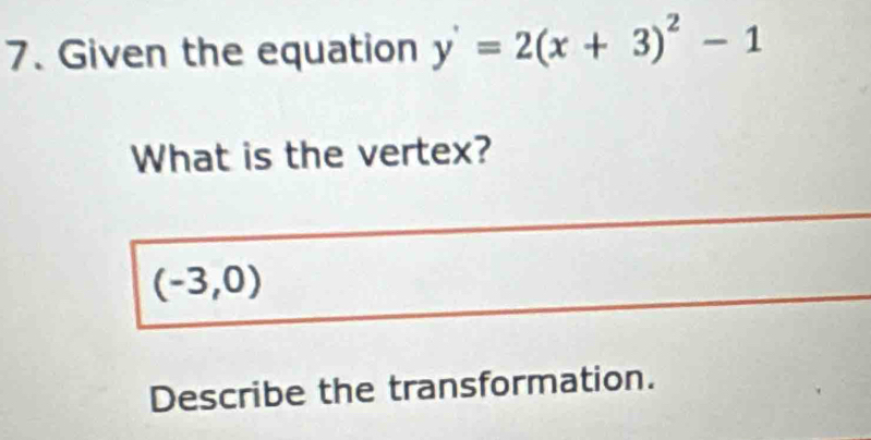 Given the equation y'=2(x+3)^2-1
What is the vertex?
(-3,0)
Describe the transformation.