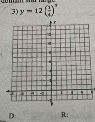 domam and range. 
3) y=12( 1/4 )^x
8
D: 
R: