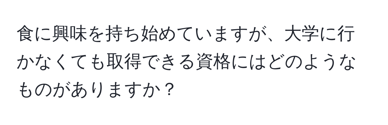 食に興味を持ち始めていますが、大学に行かなくても取得できる資格にはどのようなものがありますか？