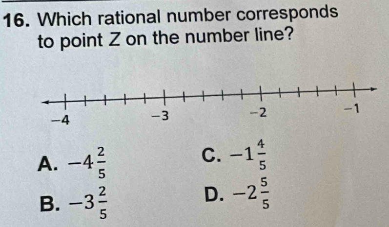 Which rational number corresponds
to point Z on the number line?
A. -4 2/5 
C. -1 4/5 
B. -3 2/5 
D. -2 5/5 