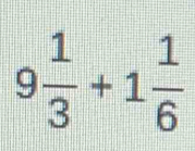 9 1/3 +1 1/6 