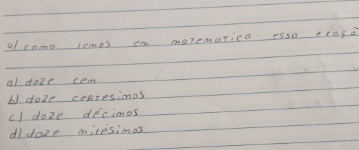 ul como lemos ea maremarica essa traso
al doze cem
b) doze cenresionos
c) doze decimos
dldoze milesimos