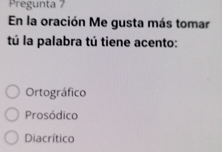 Pregunta 7
En la oración Me gusta más tomar
tú la palabra tú tiene acento:
Ortográfico
Prosódico
Diacrítico