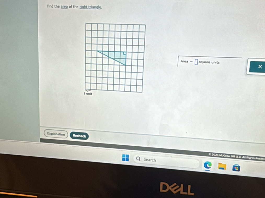 Find the area of the right triangle.
Area = square units 
×
1 unit 
Explanation Recheck 
© 2024 McGraw Hill L VI Rights Re 
Search