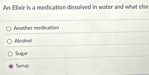 An Elixir is a medication dissolved in water and what else
Another medication
Alcohol
Sugar
Syrup