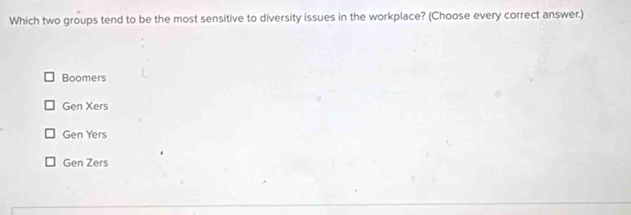 Which two groups tend to be the most sensitive to diversity issues in the workplace? (Choose every correct answer.)
Boomers
Gen Xers
Gen Yers
Gen Zers