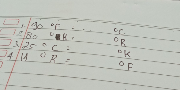 go°F=·s°C
2. 80°k= ^circ R
3. 25°C= ^circ K
4. 14°R=
oF