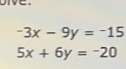 oive.
-3x-9y=-15
5x+6y=-20