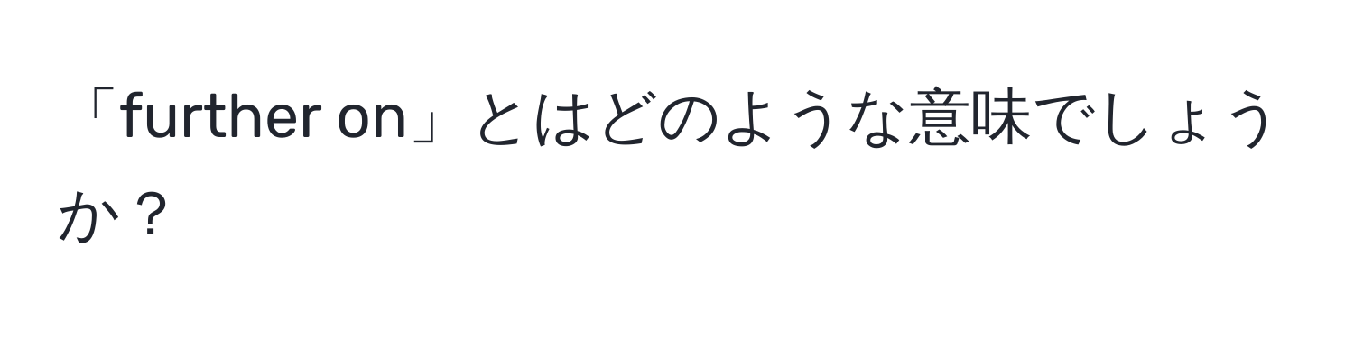 「further on」とはどのような意味でしょうか？