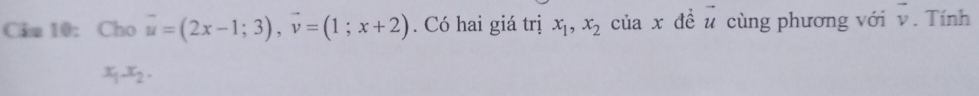 .. 
Cim 10: Cho vector u=(2x-1;3), vector v=(1;x+2). Có hai giá trị x_1, x_2 của x đề u cùng phương với vector v. Tính
x_1x_2.