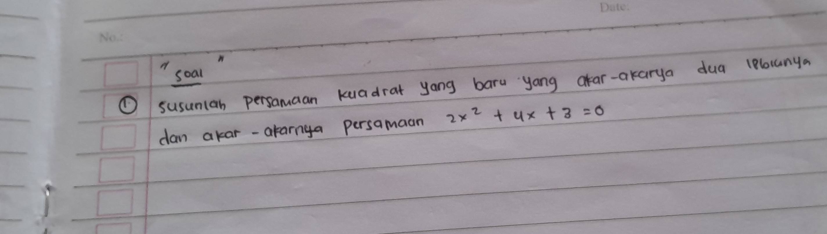 soal 
① susunlan persamaan kuadrat yong baru yang akar-akarya dua lelocanya 
dan akar-alarnya persamaan 2x^2+4x+3=0