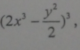 (2x^3- y^2/2 )^3,