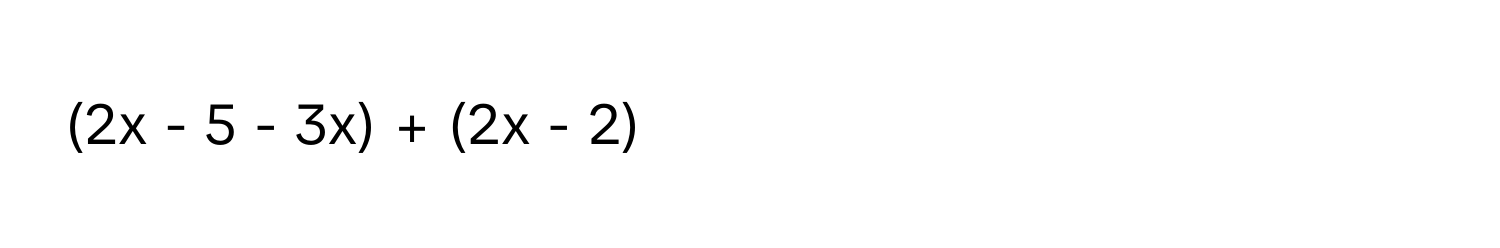 (2x - 5 - 3x) + (2x - 2)